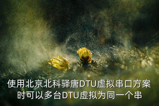使用北京北科驛唐DTU虛擬串口方案時可以多臺DTU虛擬為同一個串