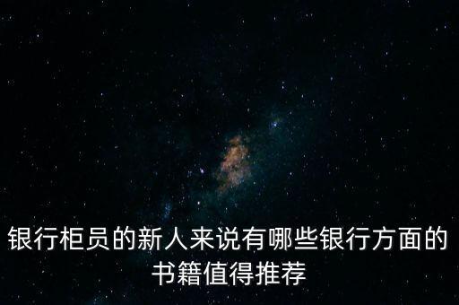 銀行柜員的新人來(lái)說(shuō)有哪些銀行方面的書(shū)籍值得推薦