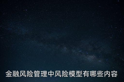 風(fēng)險模型，金融風(fēng)險管理中風(fēng)險模型有哪些內(nèi)容