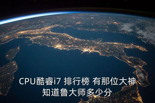 i7處理器排名，CPU酷睿i7 排行榜 有那位大神知道魯大師多少分
