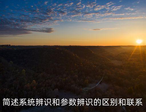 系統(tǒng)辨識(shí)，簡(jiǎn)述系統(tǒng)辨識(shí)和參數(shù)辨識(shí)的區(qū)別和聯(lián)系