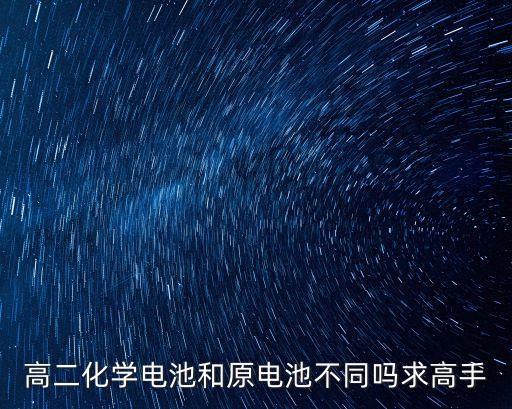 高二化學(xué)電池和原電池不同嗎求高手