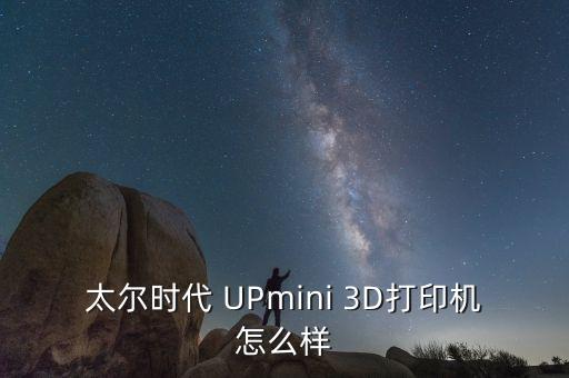 太爾時代 UPmini 3D打印機怎么樣