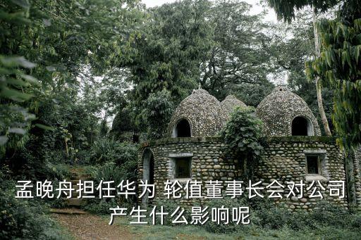 孟晚舟擔(dān)任華為 輪值董事長會(huì)對(duì)公司產(chǎn)生什么影響呢