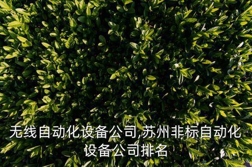 南京無線自動化設(shè)備公司,蘇州非標(biāo)自動化設(shè)備公司排名