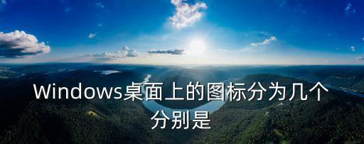 Windows桌面上的圖標(biāo)分為幾個(gè)分別是