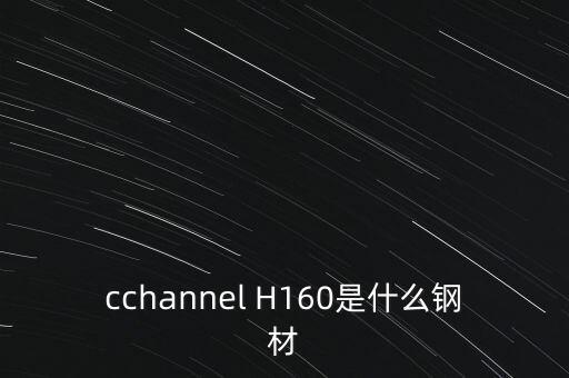 cchannel H160是什么鋼材