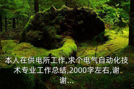 本人在供電所工作,求個電氣自動化技術專業(yè)工作總結,2000字左右,謝謝...
