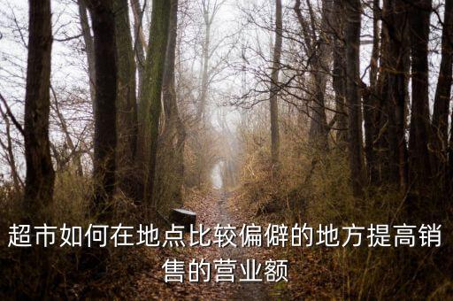 超市如何在地點(diǎn)比較偏僻的地方提高銷售的營(yíng)業(yè)額