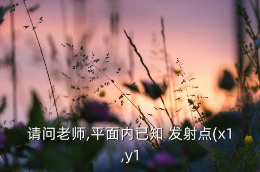 請(qǐng)問老師,平面內(nèi)已知 發(fā)射點(diǎn)(x1,y1