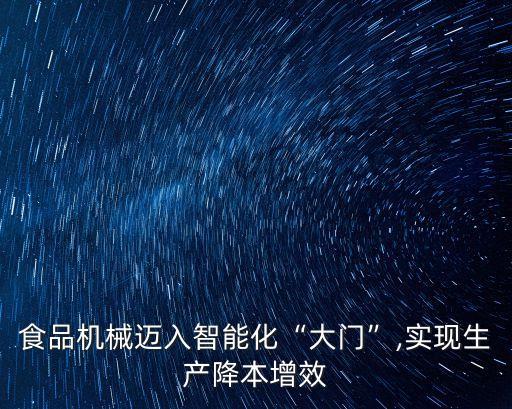 食品機(jī)械邁入智能化“大門”,實(shí)現(xiàn)生產(chǎn)降本增效