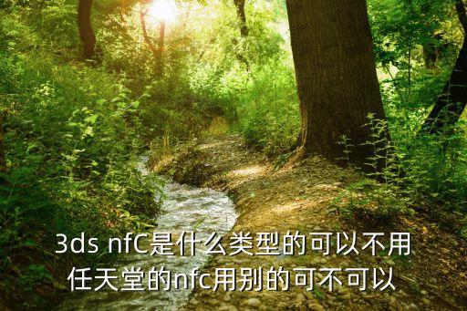 3ds nfC是什么類型的可以不用任天堂的nfc用別的可不可以