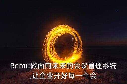 Remi:做面向未來的會(huì)議管理系統(tǒng),讓企業(yè)開好每一個(gè)會(huì)