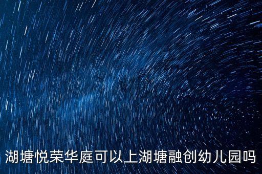 湖塘悅榮華庭可以上湖塘融創(chuàng)幼兒園嗎