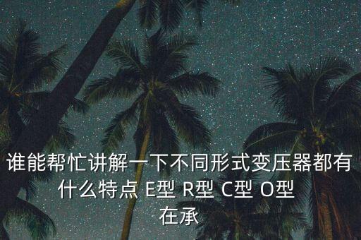 誰能幫忙講解一下不同形式變壓器都有什么特點 E型 R型 C型 O型 在承