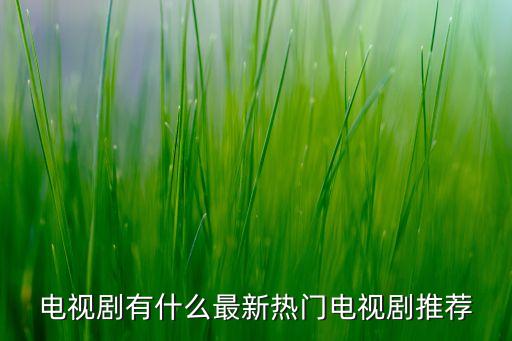 電視劇有什么最新熱門電視劇推薦