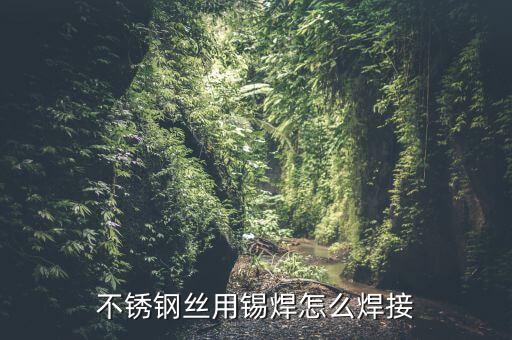 不銹鋼絲用錫焊怎么焊接
