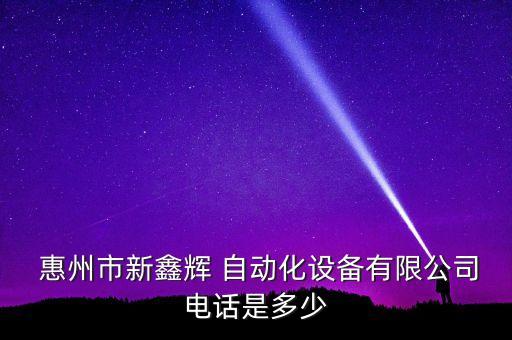  惠州市新鑫輝 自動(dòng)化設(shè)備有限公司電話是多少