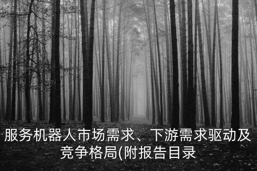 服務機器人市場需求、下游需求驅動及競爭格局(附報告目錄