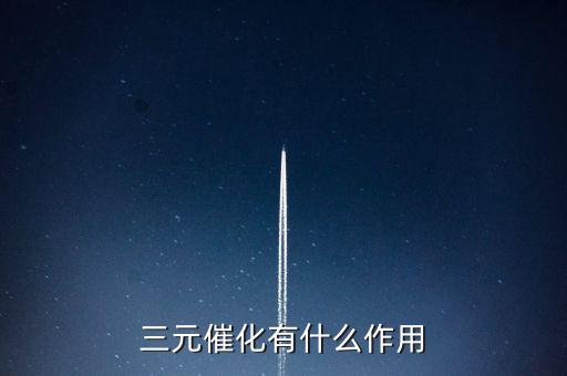 三元催化器的作用，三元催化有什么作用