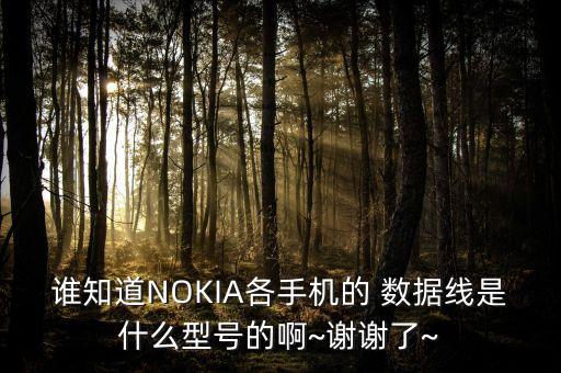 誰(shuí)知道NOKIA各手機(jī)的 數(shù)據(jù)線是什么型號(hào)的啊~謝謝了~