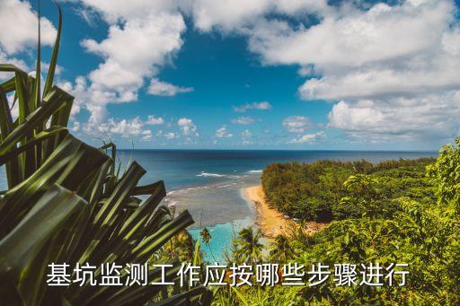 基坑監(jiān)測工作應(yīng)按哪些步驟進行