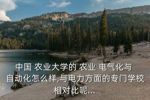 中國(guó) 農(nóng)業(yè)大學(xué)的 農(nóng)業(yè) 電氣化與 自動(dòng)化怎么樣,與電力方面的專門學(xué)校相對(duì)比呢...