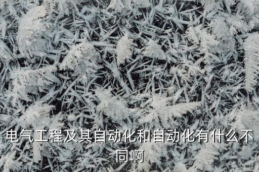 電氣工程及其自動(dòng)化和自動(dòng)化有什么不同啊