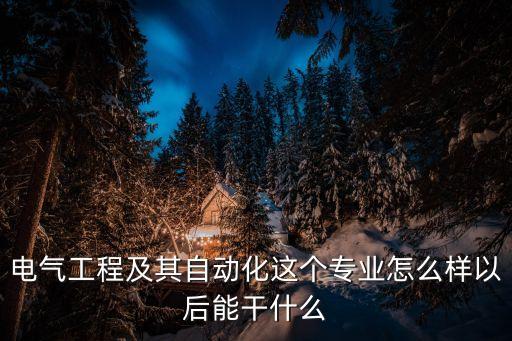 電氣工程及其自動化這個專業(yè)怎么樣以后能干什么