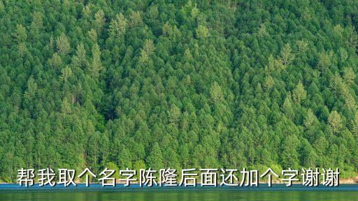 幫我取個(gè)名字陳隆后面還加個(gè)字謝謝