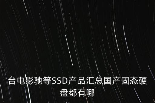 國產(chǎn)ssd，臺(tái)電影馳等SSD產(chǎn)品匯總國產(chǎn)固態(tài)硬盤都有哪