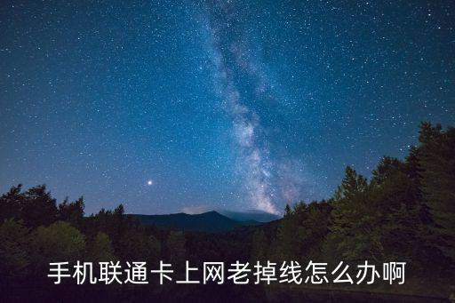 手機(jī)聯(lián)通卡上網(wǎng)老掉線怎么辦啊