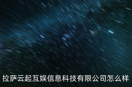 拉薩云起互娛信息科技有限公司怎么樣