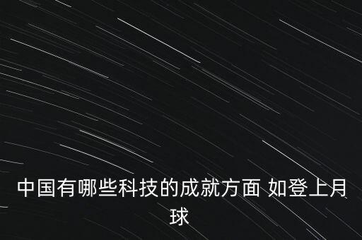 中國有哪些科技的成就方面 如登上月球