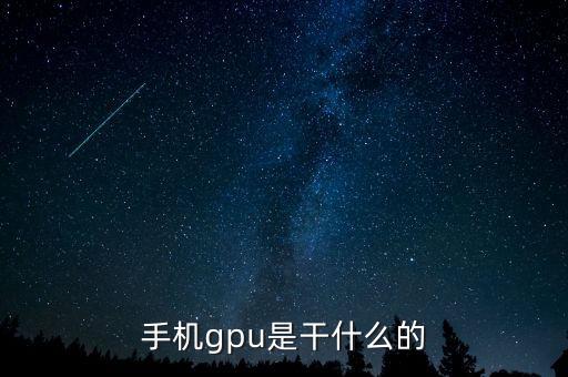 手機(jī)gpu是什么，手機(jī)里的GPU是干什么用的