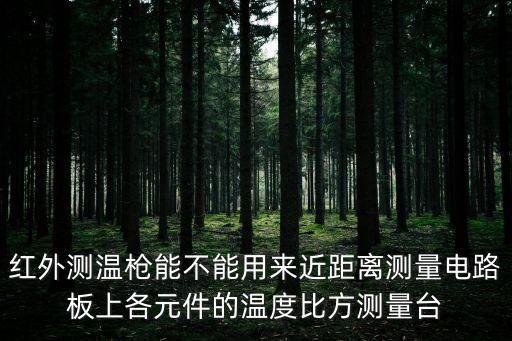 紅外測溫槍能不能用來近距離測量電路板上各元件的溫度比方測量臺(tái)