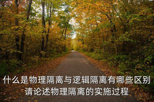 邏輯隔離，什么是物理隔離與邏輯隔離有哪些區(qū)別請論述物理隔離的實施過程