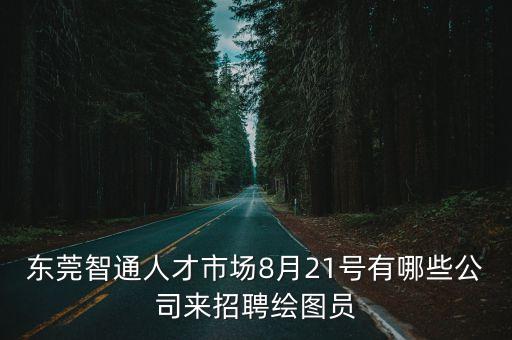 東莞智通人才市場8月21號有哪些公司來招聘繪圖員