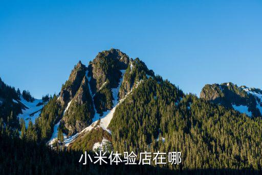 小米線下實(shí)體店查詢，小米體驗(yàn)店在哪