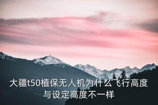 大疆t50植保無人機(jī)為什么飛行高度與設(shè)定高度不一樣