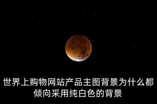 世界上購(gòu)物網(wǎng)站產(chǎn)品主圖背景為什么都傾向采用純白色的背景