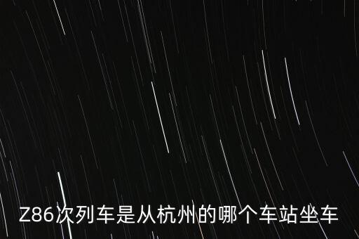 Z86次列車是從杭州的哪個(gè)車站坐車