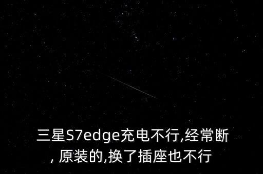  三星S7edge充電不行,經(jīng)常斷, 原裝的,換了插座也不行