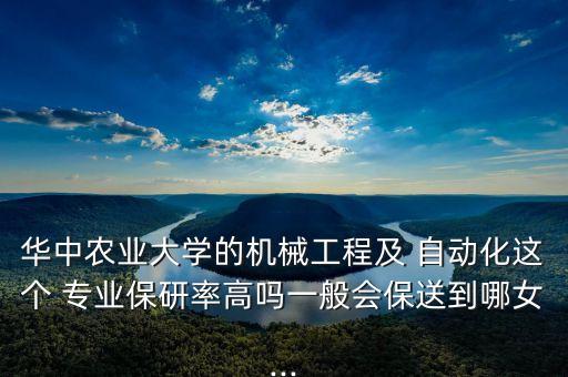 華中農業(yè)大學的機械工程及 自動化這個 專業(yè)保研率高嗎一般會保送到哪女...