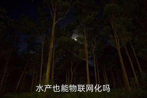 水產(chǎn)也能物聯(lián)網(wǎng)化嗎