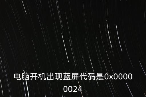 電腦開機(jī)出現(xiàn)藍(lán)屏代碼是0x00000024