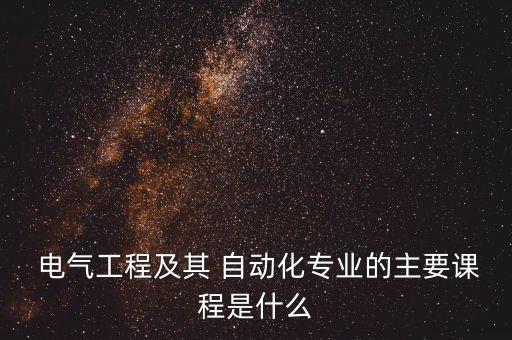  電氣工程及其 自動化專業(yè)的主要課程是什么