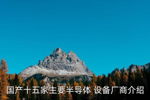 國(guó)產(chǎn)十五家主要半導(dǎo)體 設(shè)備廠商介紹