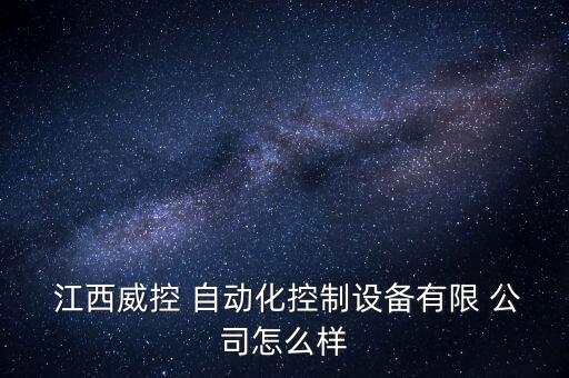  江西威控 自動化控制設(shè)備有限 公司怎么樣