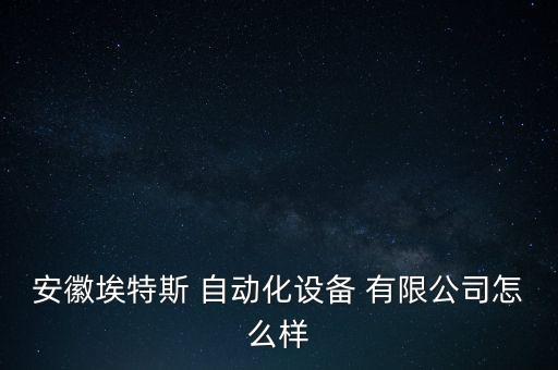 合肥固態(tài)自動(dòng)化有限公司,合肥華威自動(dòng)化有限公司怎么樣